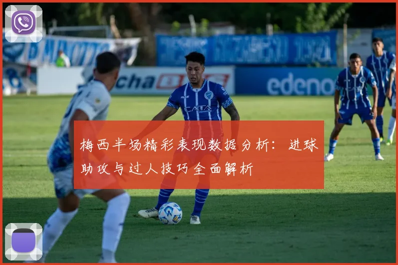 梅西半场精彩表现数据分析：进球助攻与过人技巧全面解析