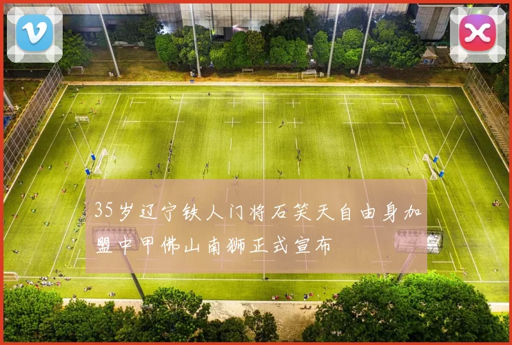 35岁辽宁铁人门将石笑天自由身加盟中甲佛山南狮正式宣布