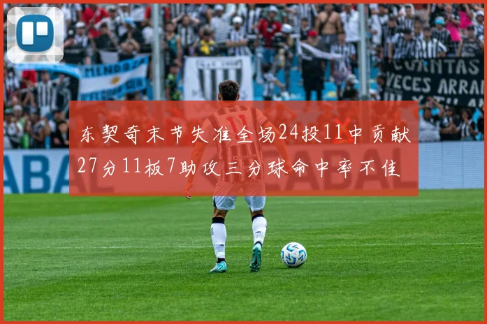 东契奇末节失准全场24投11中贡献27分11板7助攻三分球命中率不佳
