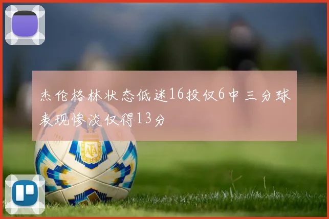 杰伦格林状态低迷16投仅6中三分球表现惨淡仅得13分