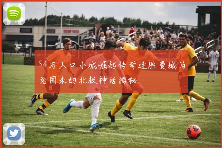 54万人口小城崛起传奇连胜曼城马竞国米的北极神话揭秘