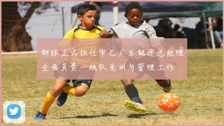郜林正式担任中乙广东铭途总经理全面负责一线队竞训与管理工作