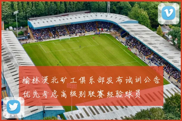 榆林漠北矿工俱乐部发布试训公告优先考虑高级别联赛经验球员