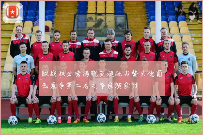 欧战积分榜揭晓英超独占鳌头德葡西意争第二名之争愈演愈烈