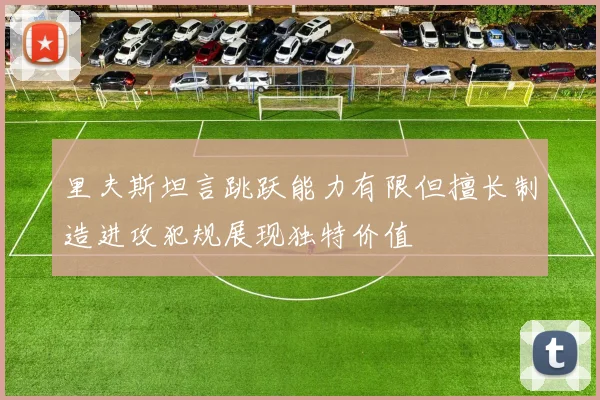 里夫斯坦言跳跃能力有限但擅长制造进攻犯规展现独特价值